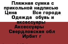 Пляжная сумка с прикольной надписью › Цена ­ 200 - Все города Одежда, обувь и аксессуары » Аксессуары   . Свердловская обл.,Ирбит г.